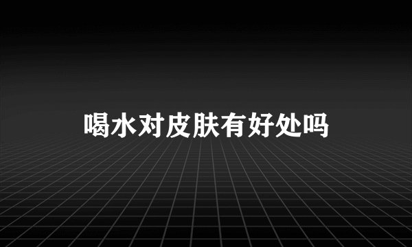 喝水对皮肤有好处吗