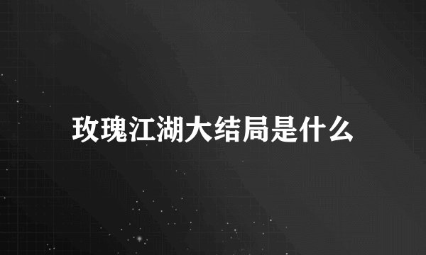 玫瑰江湖大结局是什么
