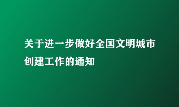 关于进一步做好全国文明城市创建工作的通知