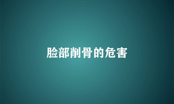 脸部削骨的危害