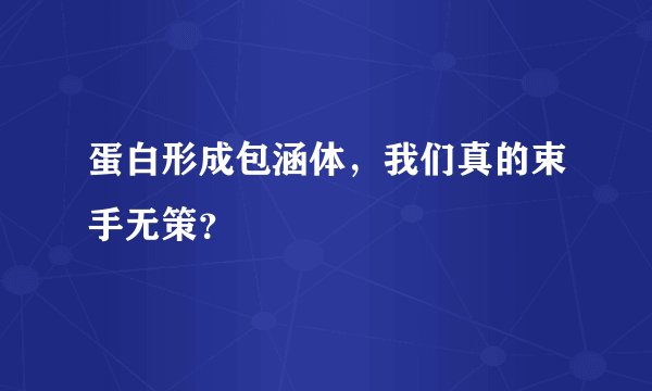 蛋白形成包涵体,我们真的束手无策?