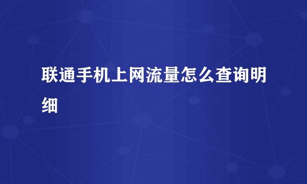 联通手机上网流量怎么查询明细