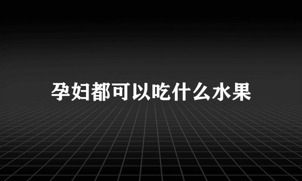 孕妇都可以吃什么水果