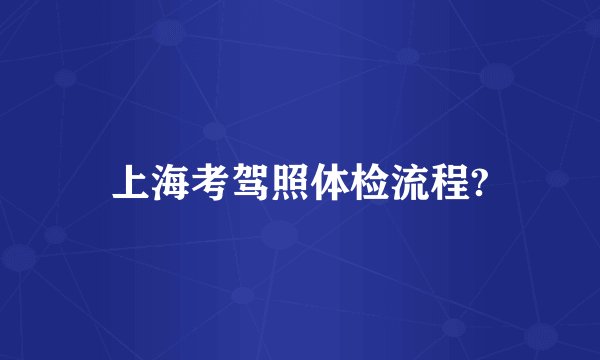上海考驾照体检流程?