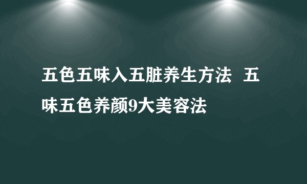 五色五味入五脏养生方法  五味五色养颜9大美容法