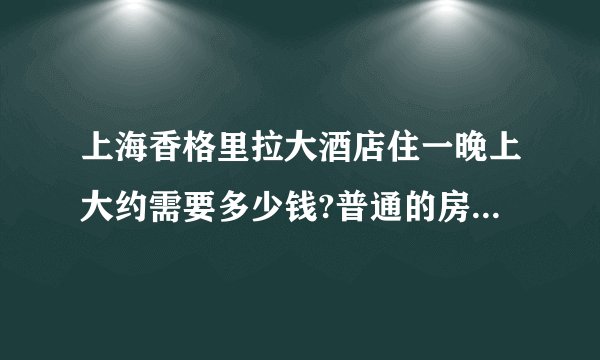 上海香格里拉大酒店住一晚上大约需要多少钱?普通的房间,吃也一般吧?