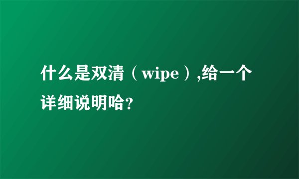 什么是双清(wipe),给一个详细说明哈?