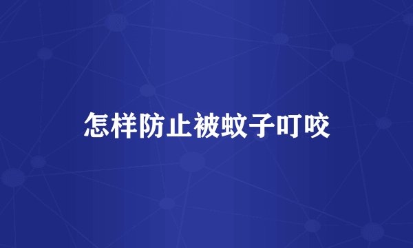 怎样防止被蚊子叮咬