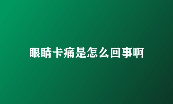 眼睛卡痛是怎么回事啊