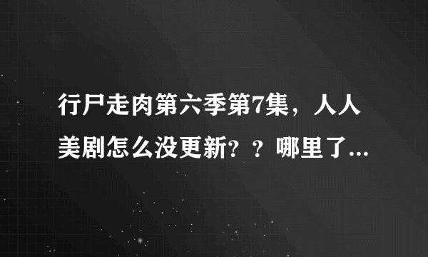 行尸走肉第六季第7集，人人美剧怎么没更新？？哪里了可以看？