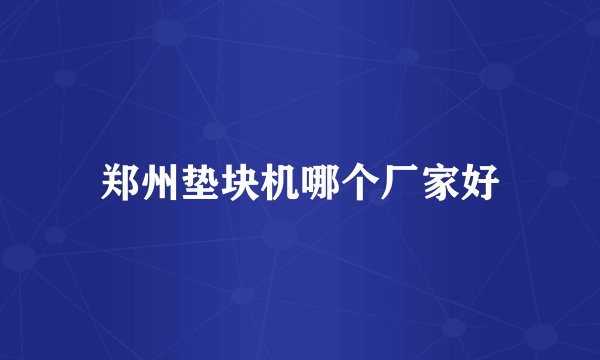 郑州垫块机哪个厂家好