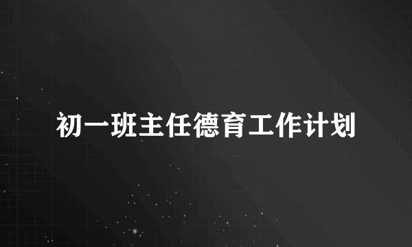 初一班主任德育工作计划
