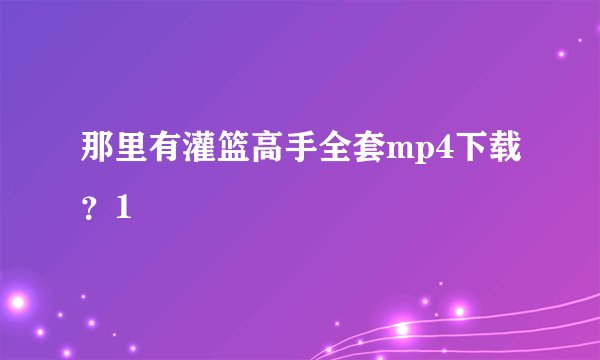 那里有灌篮高手全套mp4下载？1