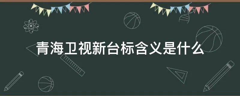 青海卫视新台标含义是什么