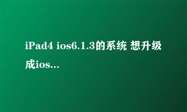 iPad4 ios6.1.3的系统 想升级成ios7.1.3 但现在直接升级是ios8 怎么处理