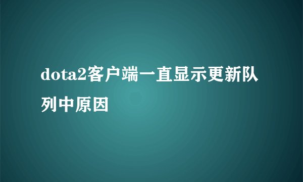dota2客户端一直显示更新队列中原因