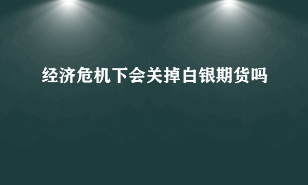经济危机下会关掉白银期货吗