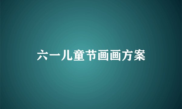 六一儿童节画画方案