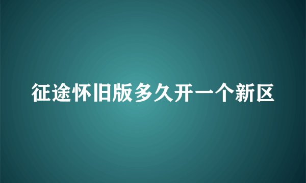 征途怀旧版多久开一个新区