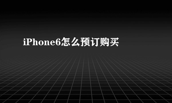 iPhone6怎么预订购买