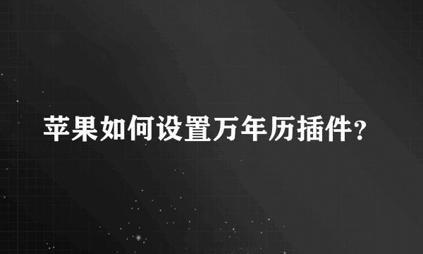 苹果如何设置万年历插件？