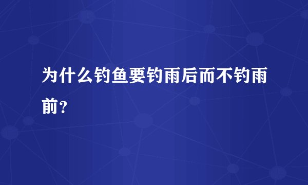 为什么钓鱼要钓雨后而不钓雨前？