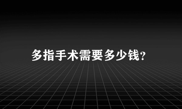 多指手术需要多少钱？