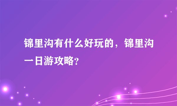 锦里沟有什么好玩的，锦里沟一日游攻略？