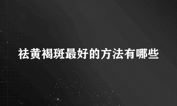 祛黄褐斑最好的方法有哪些