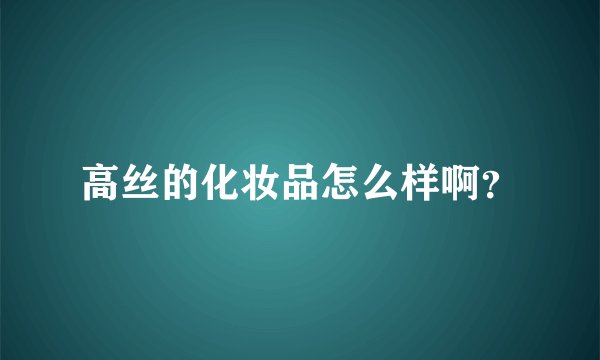 高丝的化妆品怎么样啊？