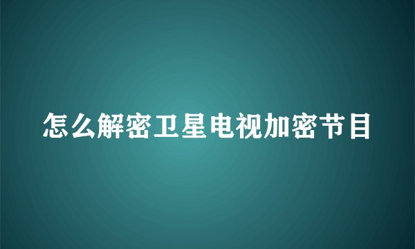 怎么解密卫星电视加密节目