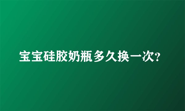 宝宝硅胶奶瓶多久换一次?