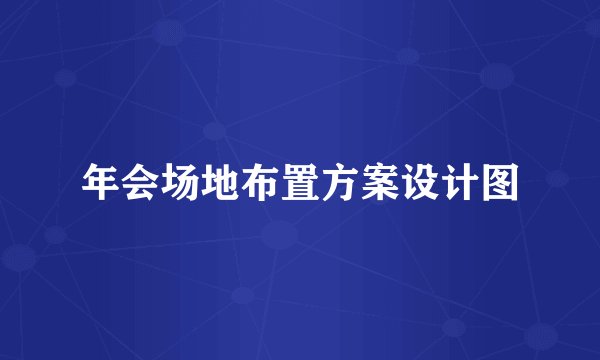 年会场地布置方案设计图
