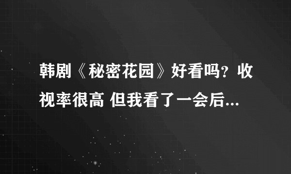 韩剧《秘密花园》好看吗？收视率很高 但我看了一会后没觉得啊 难道越看越好看？