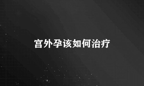 宫外孕该如何治疗
