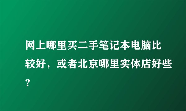 网上哪里买二手笔记本电脑比较好,或者北京哪里实体店好些?