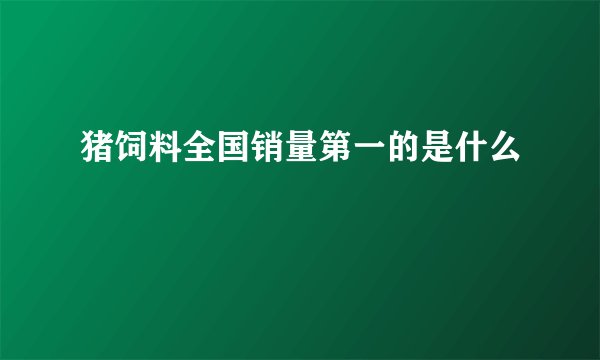 猪饲料全国销量第一的是什么