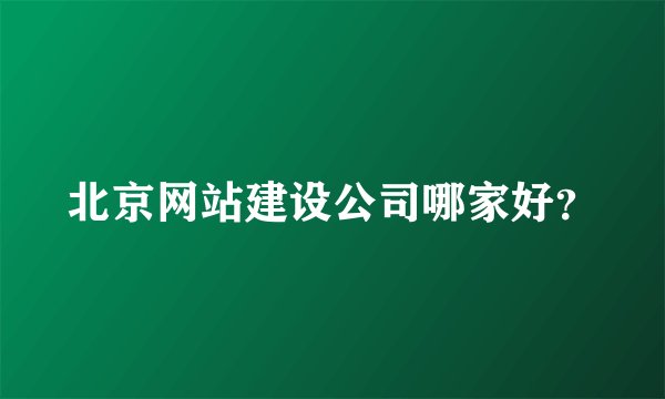 北京网站建设公司哪家好？