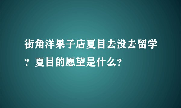 街角洋果子店夏目去没去留学？夏目的愿望是什么？