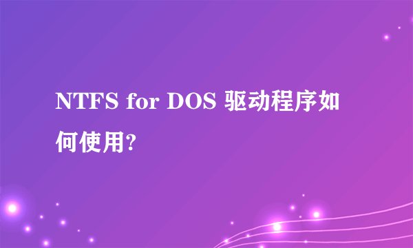 NTFS for DOS 驱动程序如何使用?