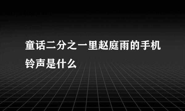 童话二分之一里赵庭雨的手机铃声是什么