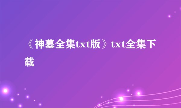 《神墓全集txt版》txt全集下载