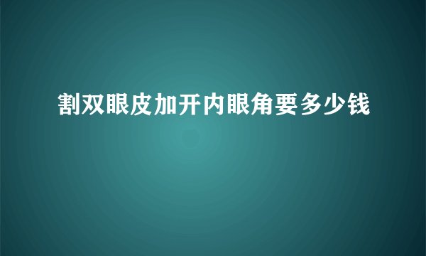 割双眼皮加开内眼角要多少钱