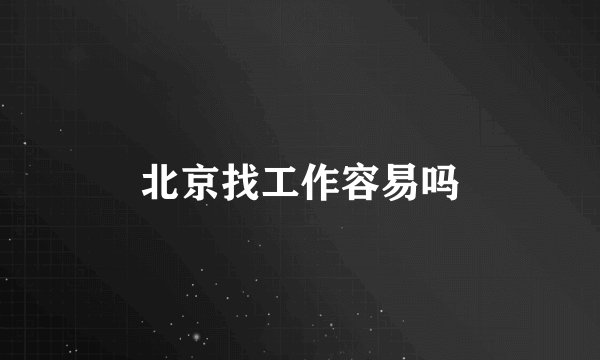北京找工作容易吗