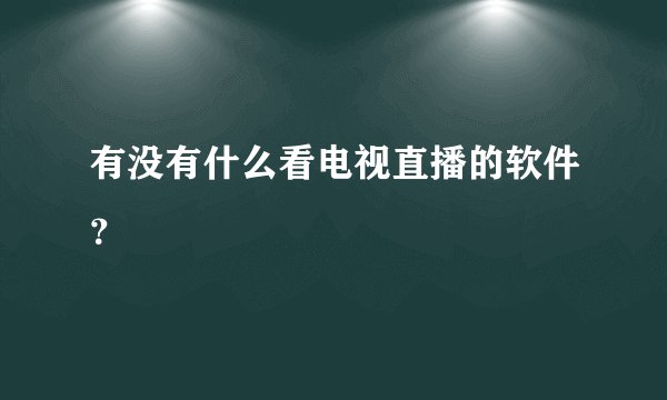 有没有什么看电视直播的软件？