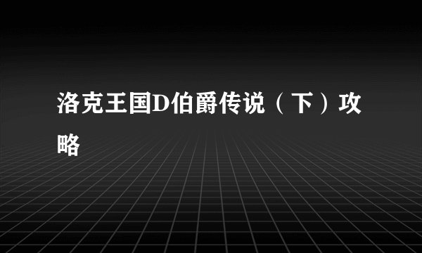 洛克王国D伯爵传说(下)攻略