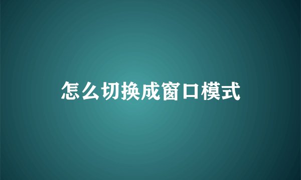 怎么切换成窗口模式