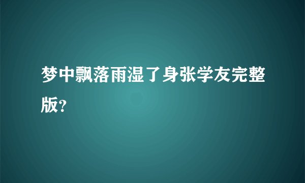 梦中飘落雨湿了身张学友完整版？