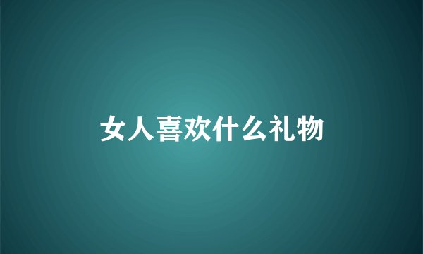 女人喜欢什么礼物