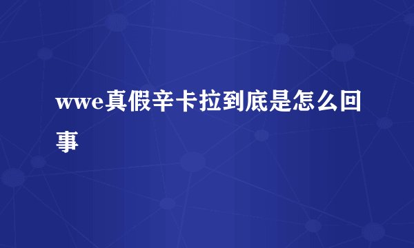 wwe真假辛卡拉到底是怎么回事